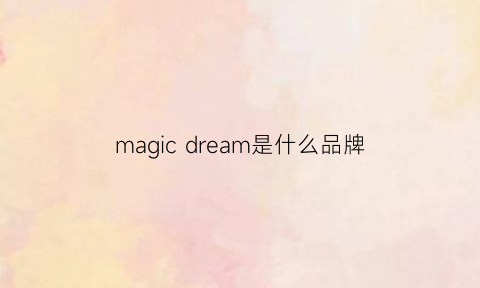 magicdream是什么品牌(drmagic是什么牌子)